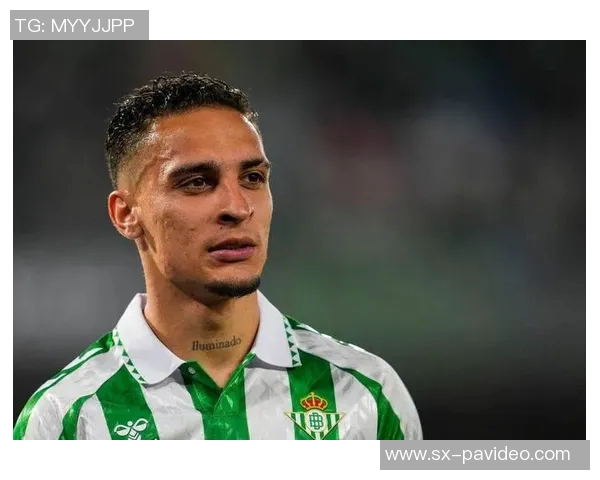 预热安东尼转会？贝蒂斯官方：别爱上租借球员，除非他爱上你